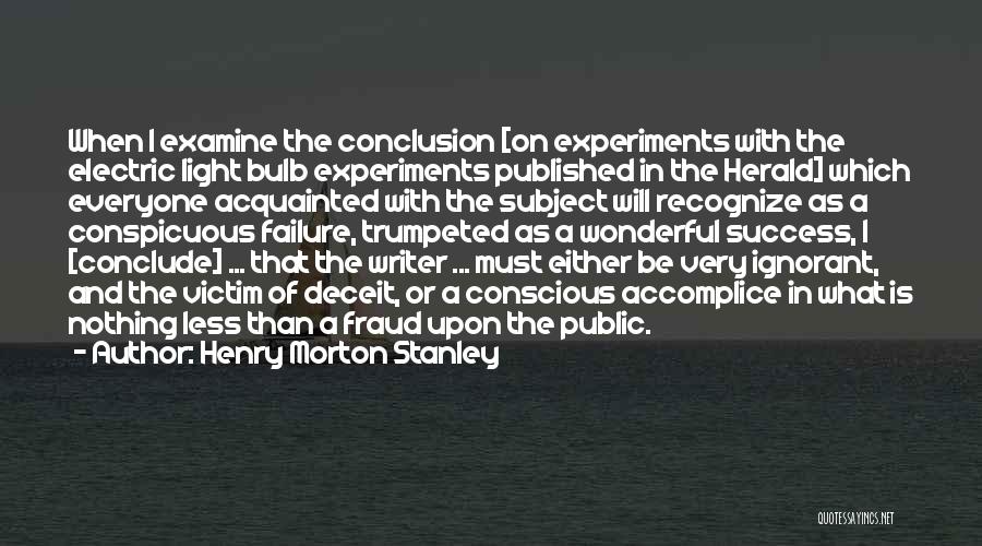 Henry Morton Stanley Quotes: When I Examine The Conclusion [on Experiments With The Electric Light Bulb Experiments Published In The Herald] Which Everyone Acquainted