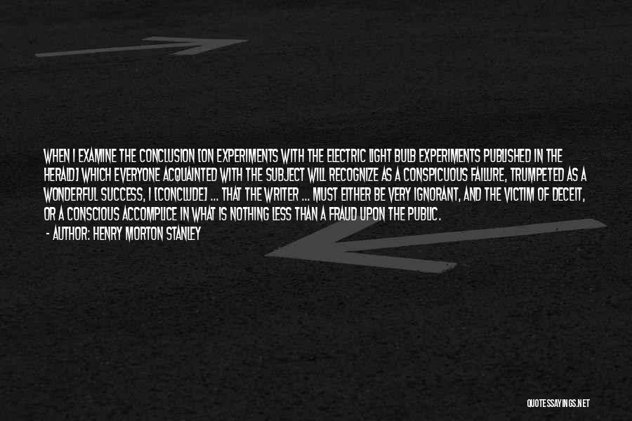 Henry Morton Stanley Quotes: When I Examine The Conclusion [on Experiments With The Electric Light Bulb Experiments Published In The Herald] Which Everyone Acquainted