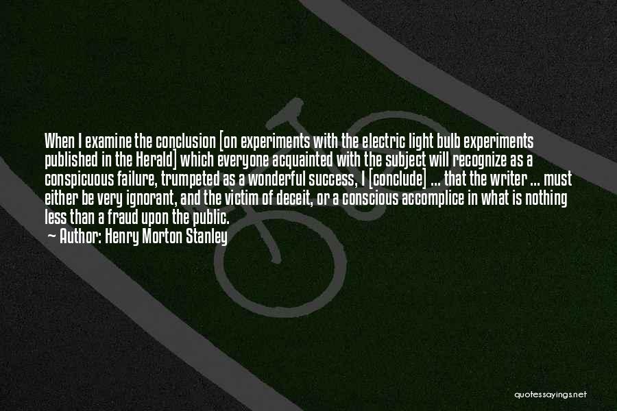 Henry Morton Stanley Quotes: When I Examine The Conclusion [on Experiments With The Electric Light Bulb Experiments Published In The Herald] Which Everyone Acquainted