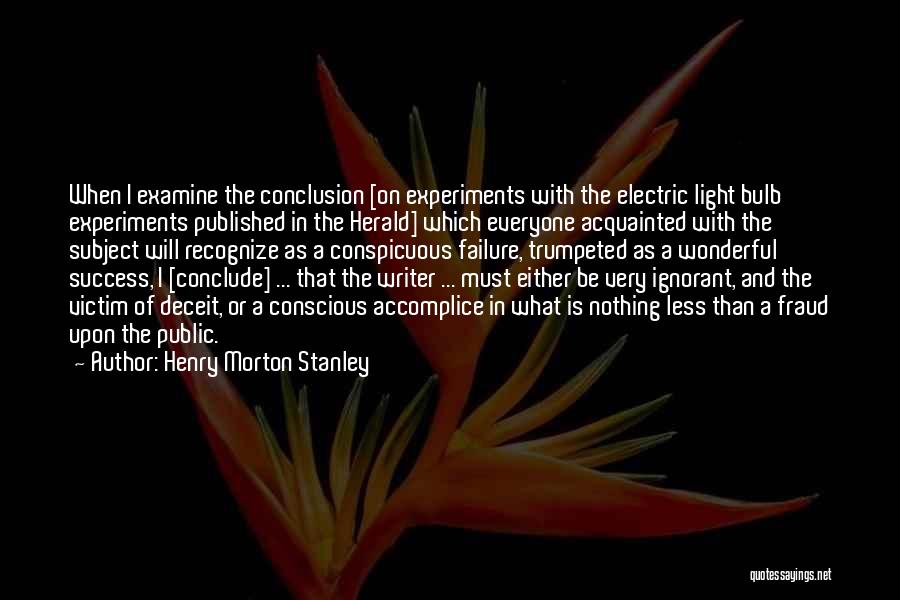 Henry Morton Stanley Quotes: When I Examine The Conclusion [on Experiments With The Electric Light Bulb Experiments Published In The Herald] Which Everyone Acquainted