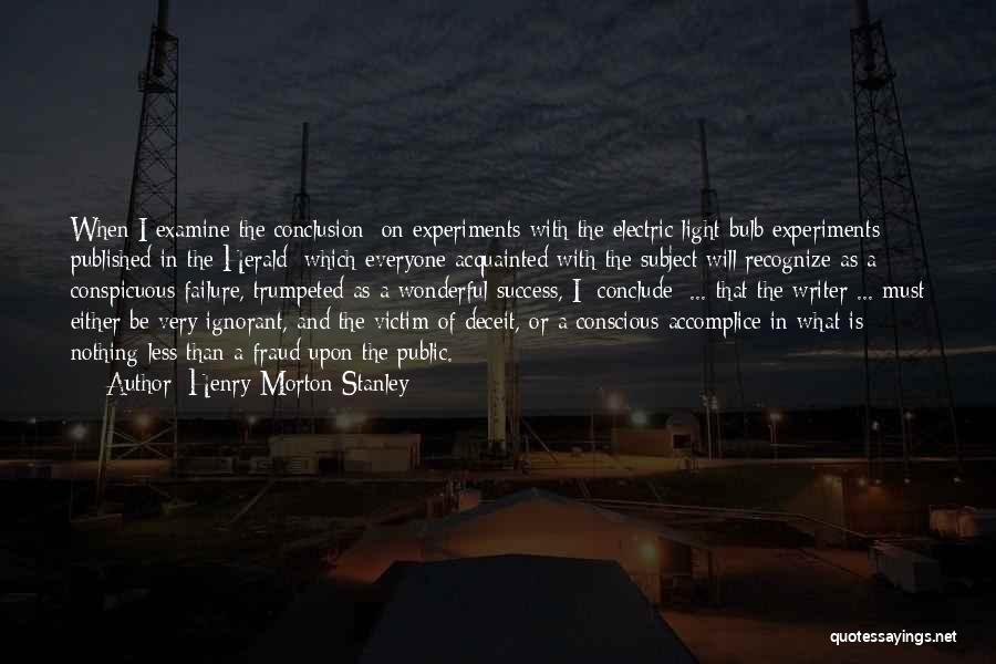 Henry Morton Stanley Quotes: When I Examine The Conclusion [on Experiments With The Electric Light Bulb Experiments Published In The Herald] Which Everyone Acquainted