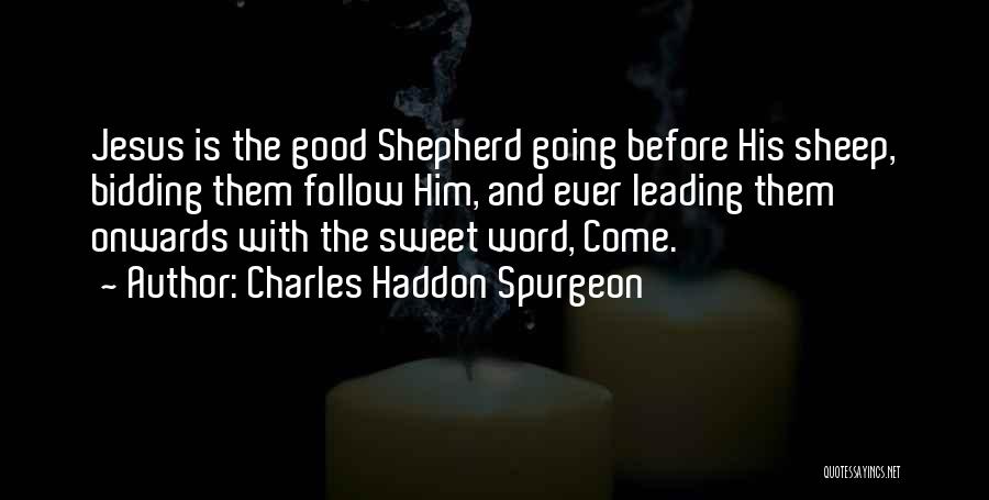 Charles Haddon Spurgeon Quotes: Jesus Is The Good Shepherd Going Before His Sheep, Bidding Them Follow Him, And Ever Leading Them Onwards With The