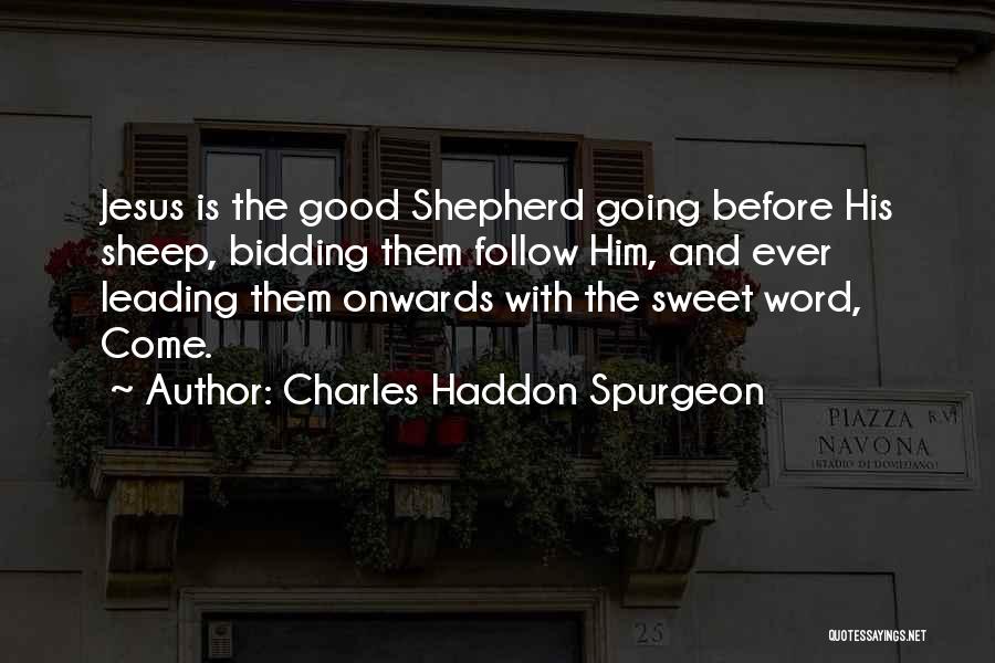 Charles Haddon Spurgeon Quotes: Jesus Is The Good Shepherd Going Before His Sheep, Bidding Them Follow Him, And Ever Leading Them Onwards With The