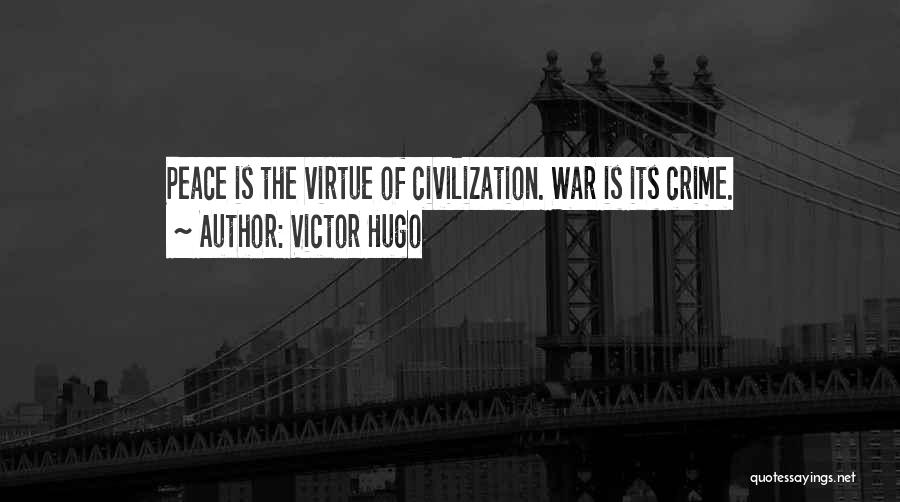 Victor Hugo Quotes: Peace Is The Virtue Of Civilization. War Is Its Crime.