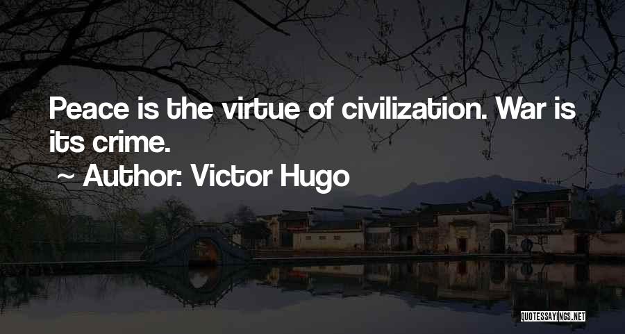 Victor Hugo Quotes: Peace Is The Virtue Of Civilization. War Is Its Crime.