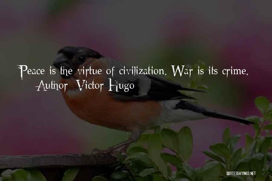 Victor Hugo Quotes: Peace Is The Virtue Of Civilization. War Is Its Crime.