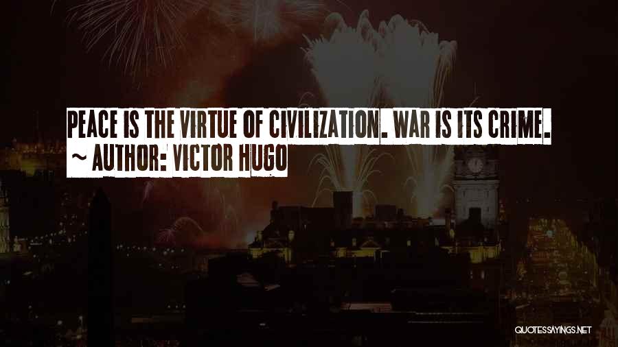 Victor Hugo Quotes: Peace Is The Virtue Of Civilization. War Is Its Crime.
