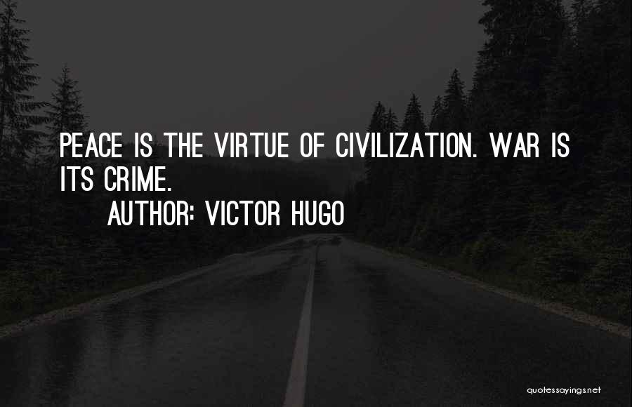 Victor Hugo Quotes: Peace Is The Virtue Of Civilization. War Is Its Crime.