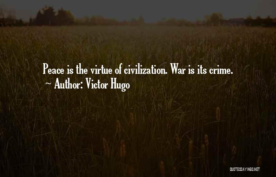 Victor Hugo Quotes: Peace Is The Virtue Of Civilization. War Is Its Crime.