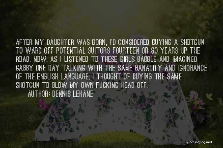 Dennis Lehane Quotes: After My Daughter Was Born, I'd Considered Buying A Shotgun To Ward Off Potential Suitors Fourteen Or So Years Up