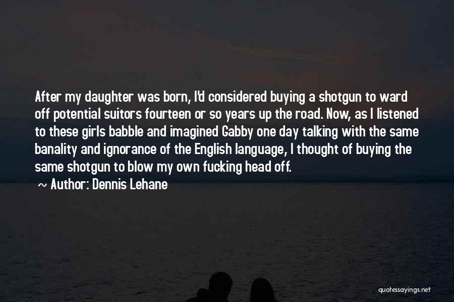 Dennis Lehane Quotes: After My Daughter Was Born, I'd Considered Buying A Shotgun To Ward Off Potential Suitors Fourteen Or So Years Up