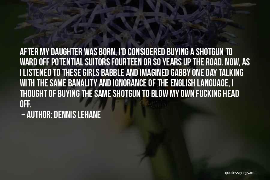 Dennis Lehane Quotes: After My Daughter Was Born, I'd Considered Buying A Shotgun To Ward Off Potential Suitors Fourteen Or So Years Up