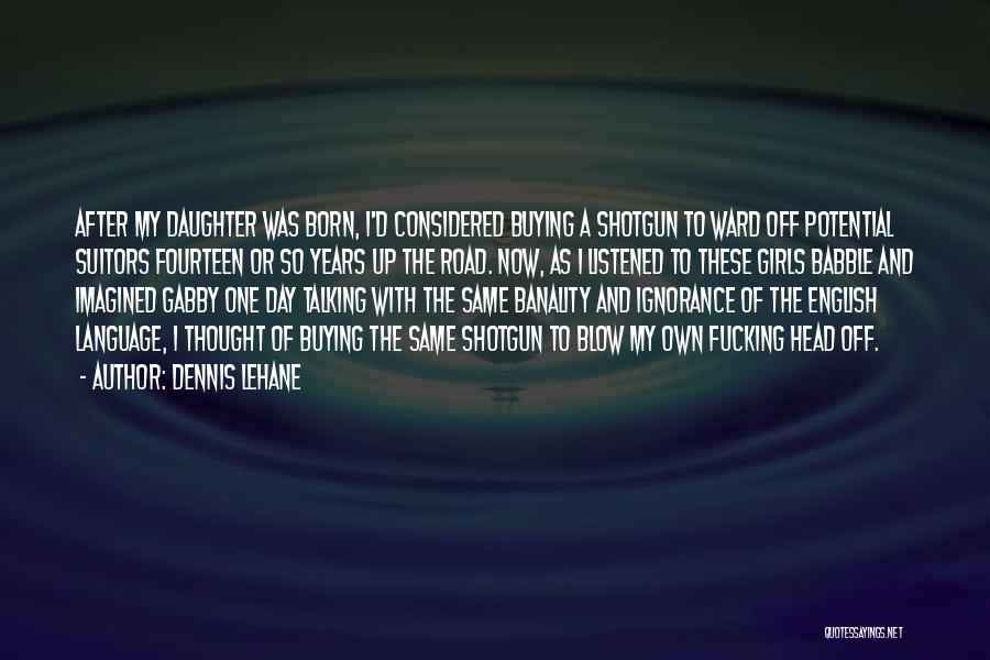 Dennis Lehane Quotes: After My Daughter Was Born, I'd Considered Buying A Shotgun To Ward Off Potential Suitors Fourteen Or So Years Up