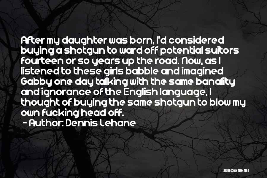 Dennis Lehane Quotes: After My Daughter Was Born, I'd Considered Buying A Shotgun To Ward Off Potential Suitors Fourteen Or So Years Up