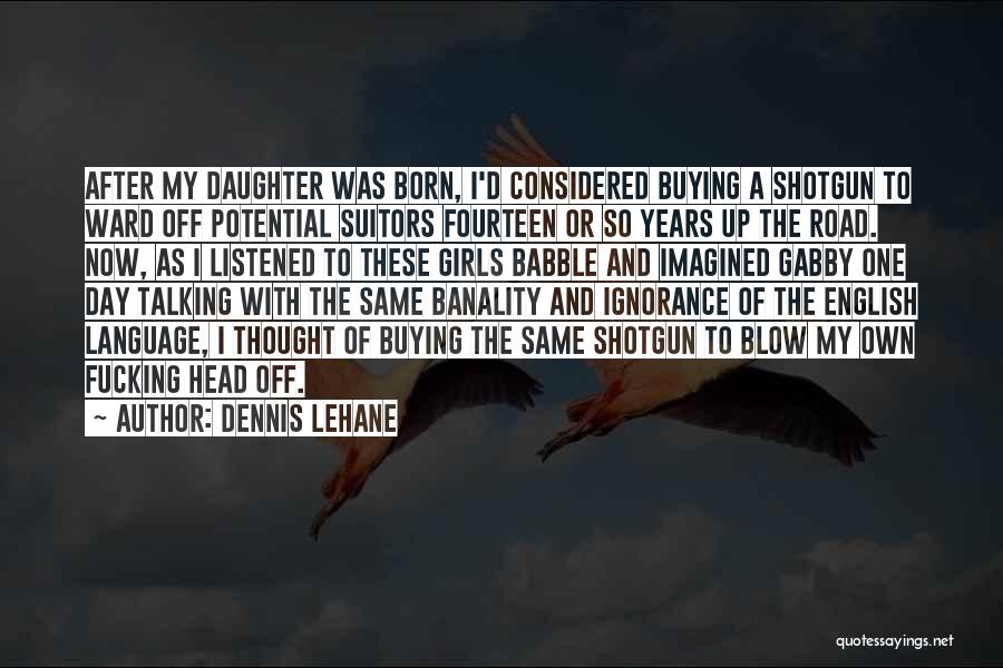 Dennis Lehane Quotes: After My Daughter Was Born, I'd Considered Buying A Shotgun To Ward Off Potential Suitors Fourteen Or So Years Up