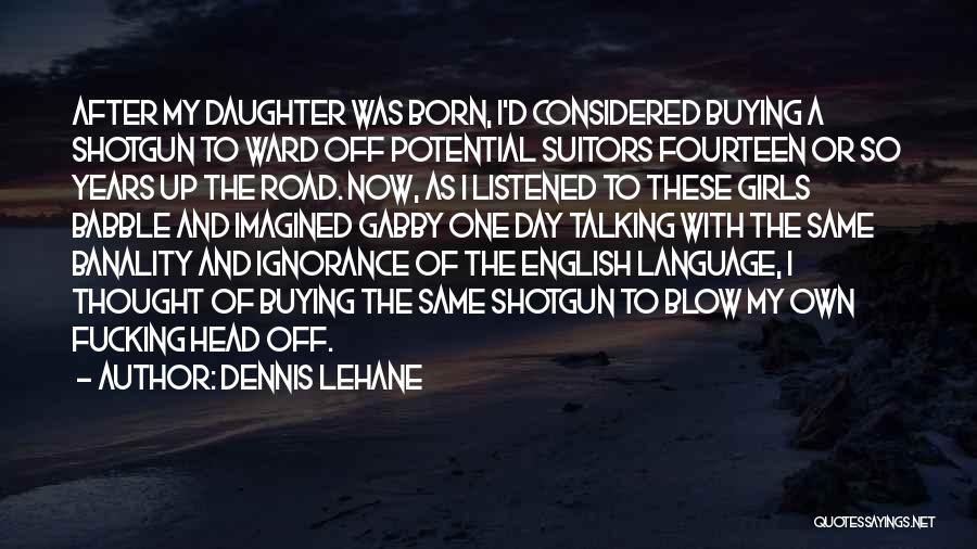 Dennis Lehane Quotes: After My Daughter Was Born, I'd Considered Buying A Shotgun To Ward Off Potential Suitors Fourteen Or So Years Up