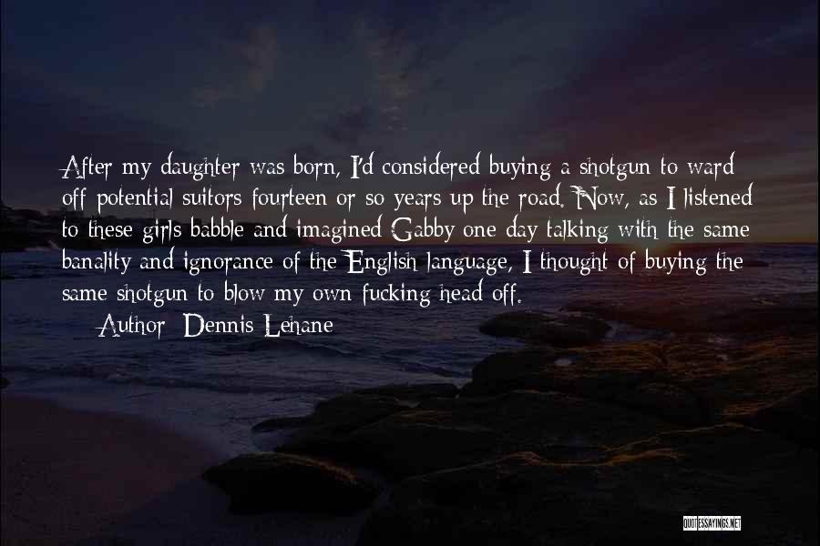 Dennis Lehane Quotes: After My Daughter Was Born, I'd Considered Buying A Shotgun To Ward Off Potential Suitors Fourteen Or So Years Up