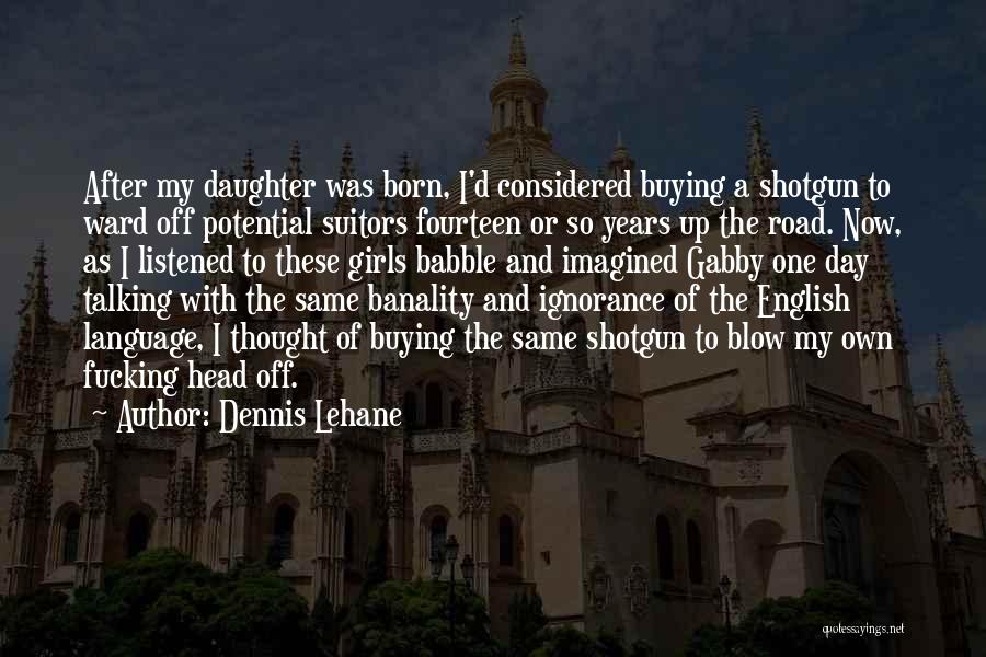 Dennis Lehane Quotes: After My Daughter Was Born, I'd Considered Buying A Shotgun To Ward Off Potential Suitors Fourteen Or So Years Up