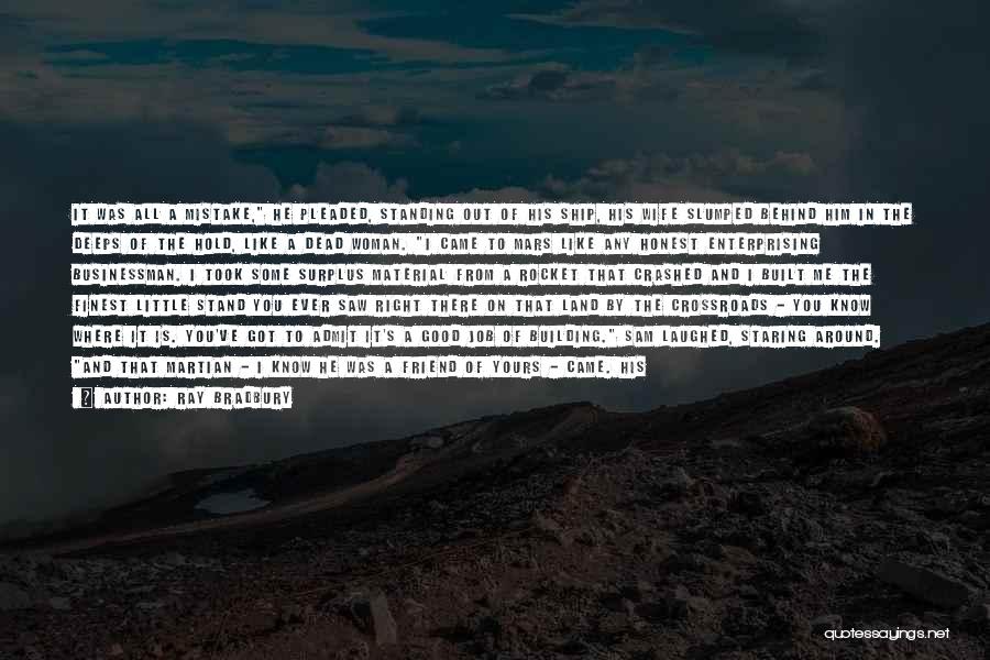 Ray Bradbury Quotes: It Was All A Mistake, He Pleaded, Standing Out Of His Ship, His Wife Slumped Behind Him In The Deeps