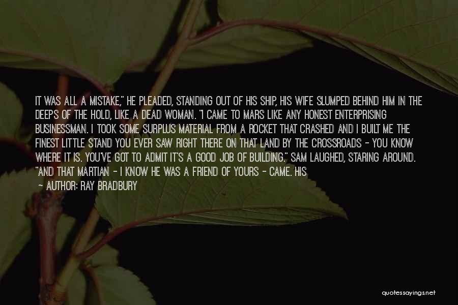 Ray Bradbury Quotes: It Was All A Mistake, He Pleaded, Standing Out Of His Ship, His Wife Slumped Behind Him In The Deeps