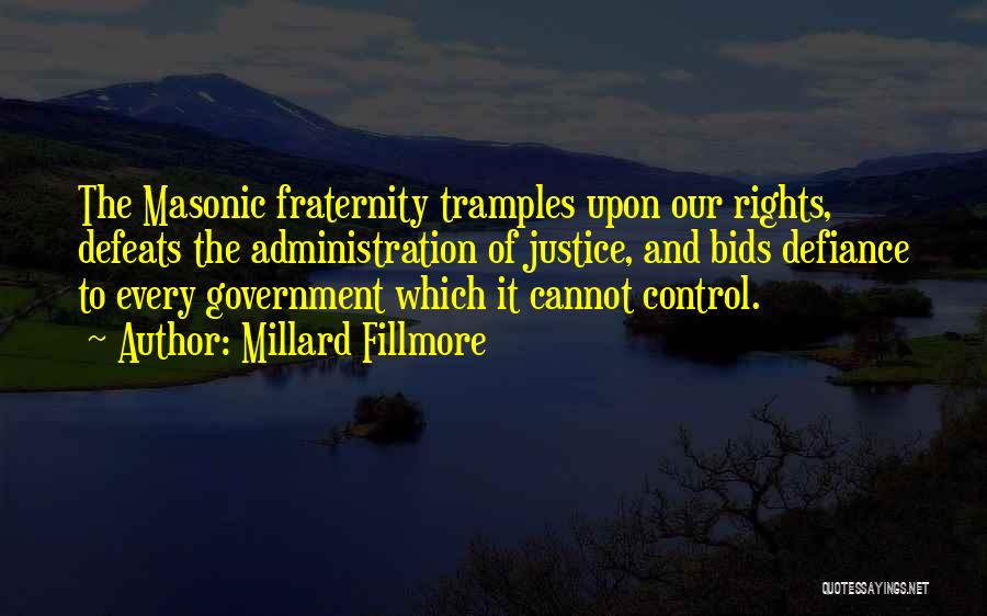 Millard Fillmore Quotes: The Masonic Fraternity Tramples Upon Our Rights, Defeats The Administration Of Justice, And Bids Defiance To Every Government Which It