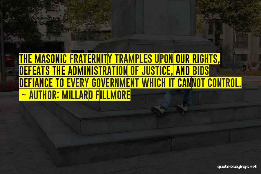 Millard Fillmore Quotes: The Masonic Fraternity Tramples Upon Our Rights, Defeats The Administration Of Justice, And Bids Defiance To Every Government Which It