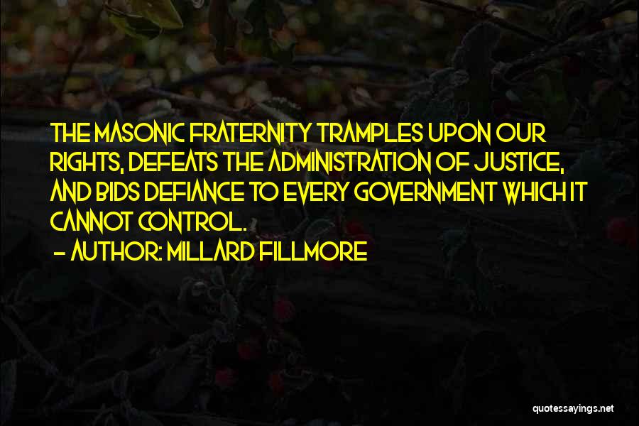 Millard Fillmore Quotes: The Masonic Fraternity Tramples Upon Our Rights, Defeats The Administration Of Justice, And Bids Defiance To Every Government Which It