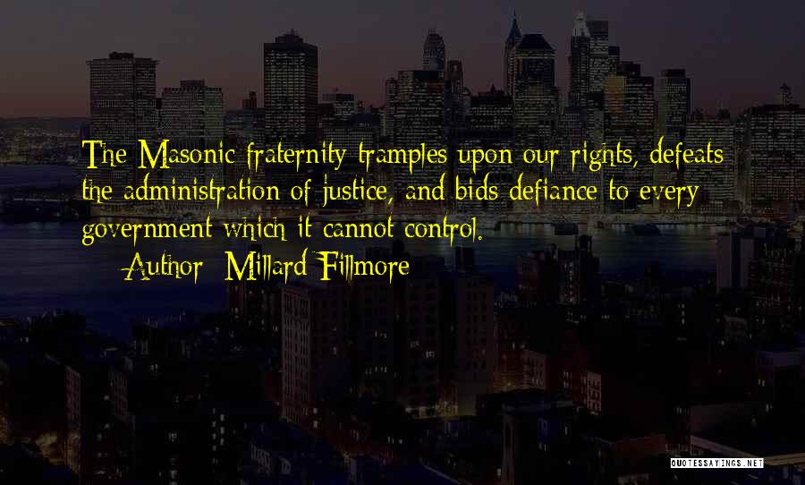 Millard Fillmore Quotes: The Masonic Fraternity Tramples Upon Our Rights, Defeats The Administration Of Justice, And Bids Defiance To Every Government Which It