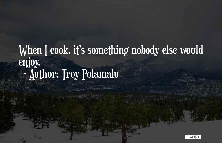 Troy Polamalu Quotes: When I Cook, It's Something Nobody Else Would Enjoy.