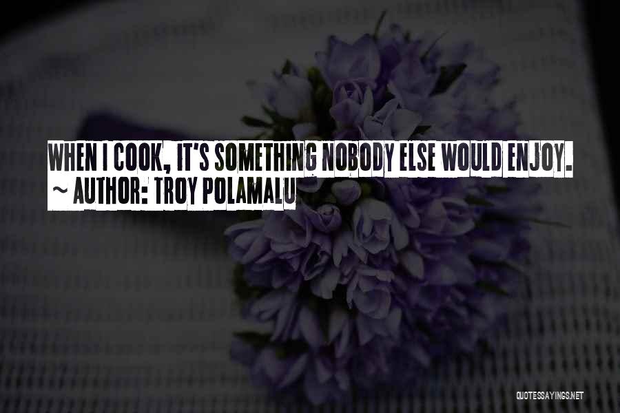 Troy Polamalu Quotes: When I Cook, It's Something Nobody Else Would Enjoy.