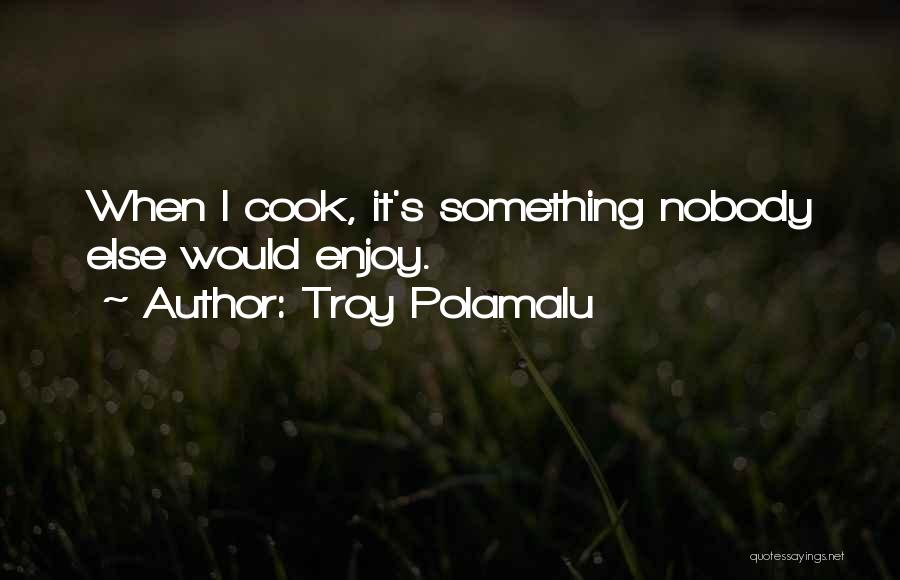 Troy Polamalu Quotes: When I Cook, It's Something Nobody Else Would Enjoy.