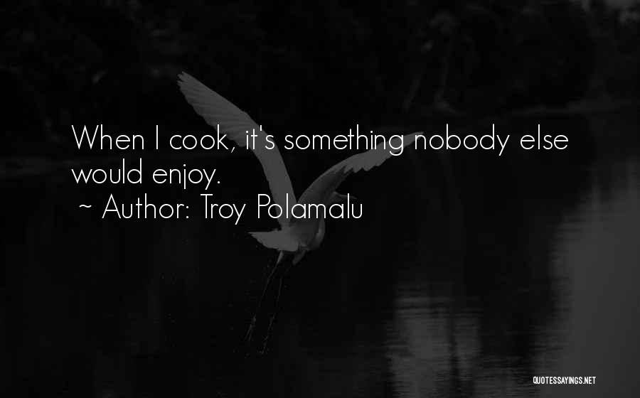 Troy Polamalu Quotes: When I Cook, It's Something Nobody Else Would Enjoy.