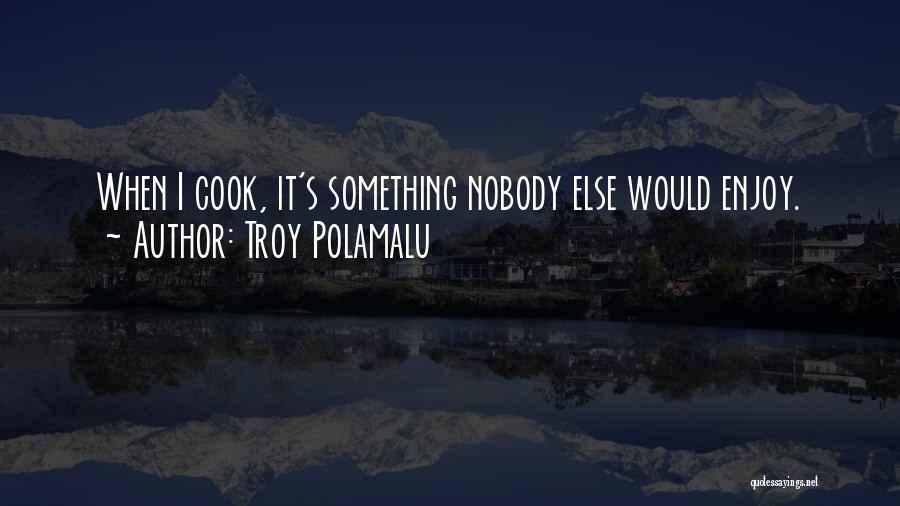 Troy Polamalu Quotes: When I Cook, It's Something Nobody Else Would Enjoy.