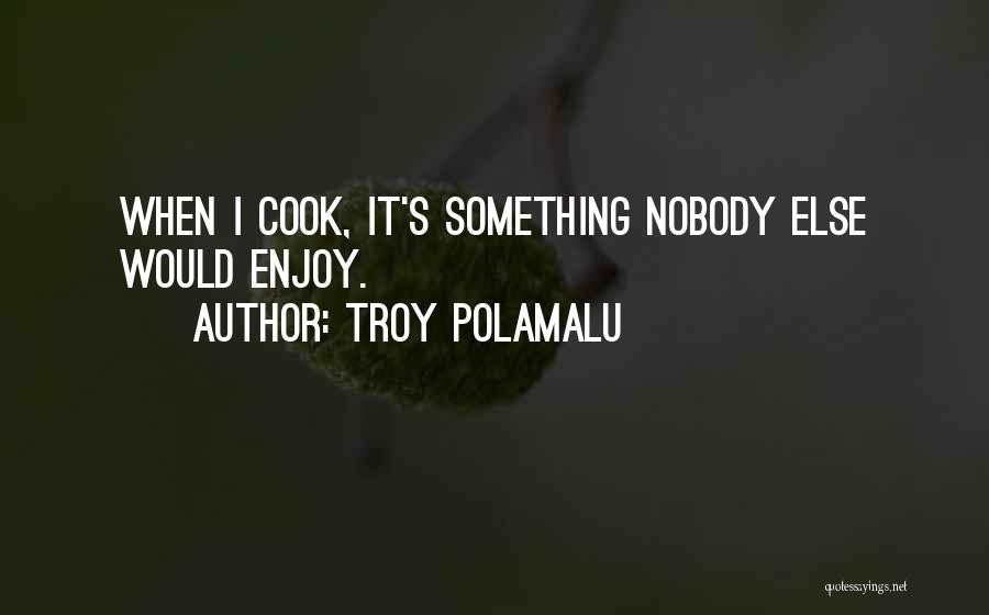 Troy Polamalu Quotes: When I Cook, It's Something Nobody Else Would Enjoy.