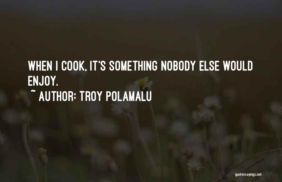 Troy Polamalu Quotes: When I Cook, It's Something Nobody Else Would Enjoy.