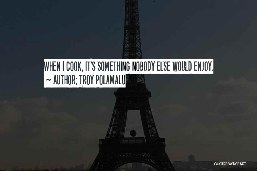 Troy Polamalu Quotes: When I Cook, It's Something Nobody Else Would Enjoy.