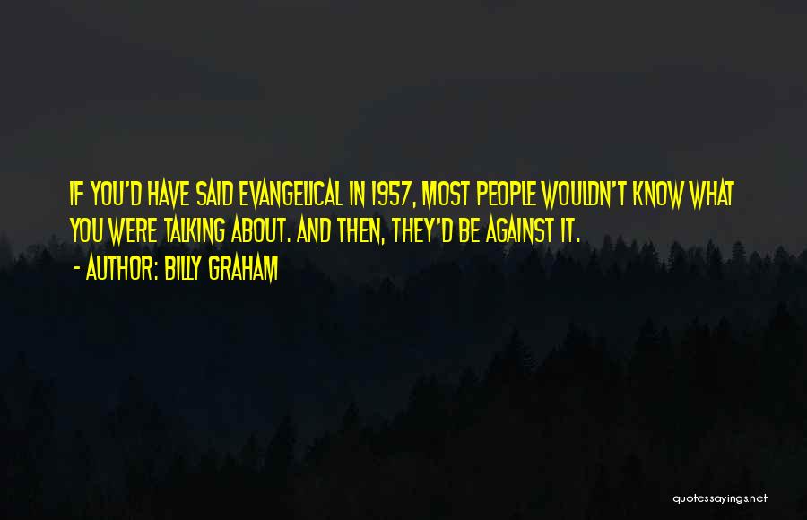 Billy Graham Quotes: If You'd Have Said Evangelical In 1957, Most People Wouldn't Know What You Were Talking About. And Then, They'd Be