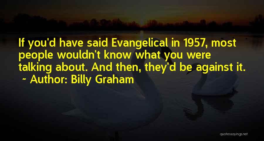 Billy Graham Quotes: If You'd Have Said Evangelical In 1957, Most People Wouldn't Know What You Were Talking About. And Then, They'd Be