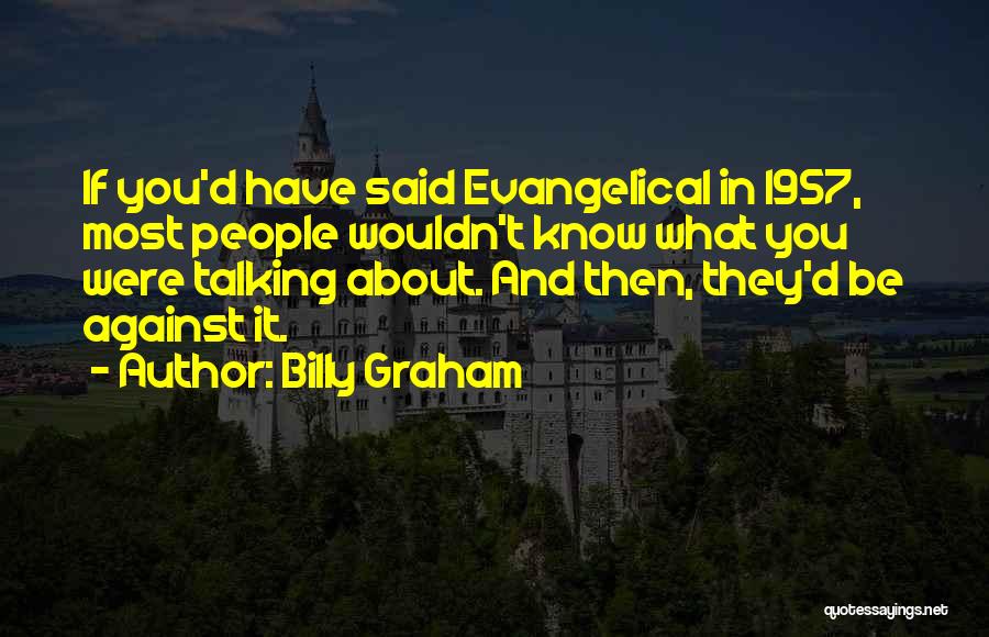 Billy Graham Quotes: If You'd Have Said Evangelical In 1957, Most People Wouldn't Know What You Were Talking About. And Then, They'd Be
