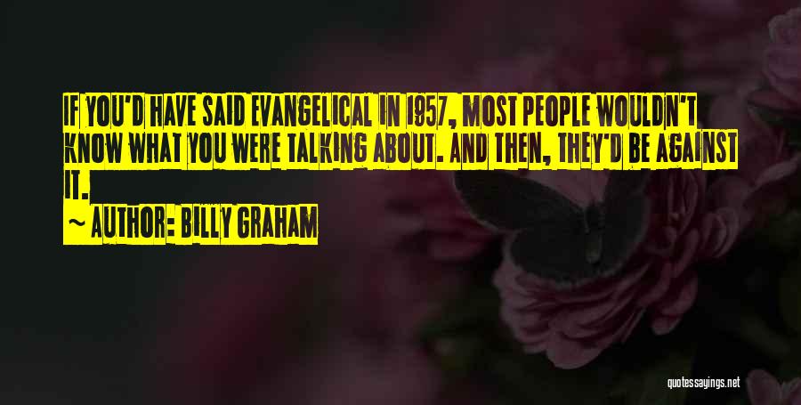 Billy Graham Quotes: If You'd Have Said Evangelical In 1957, Most People Wouldn't Know What You Were Talking About. And Then, They'd Be