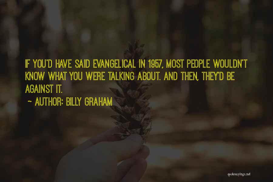 Billy Graham Quotes: If You'd Have Said Evangelical In 1957, Most People Wouldn't Know What You Were Talking About. And Then, They'd Be