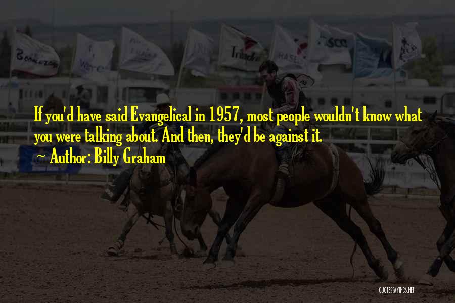 Billy Graham Quotes: If You'd Have Said Evangelical In 1957, Most People Wouldn't Know What You Were Talking About. And Then, They'd Be