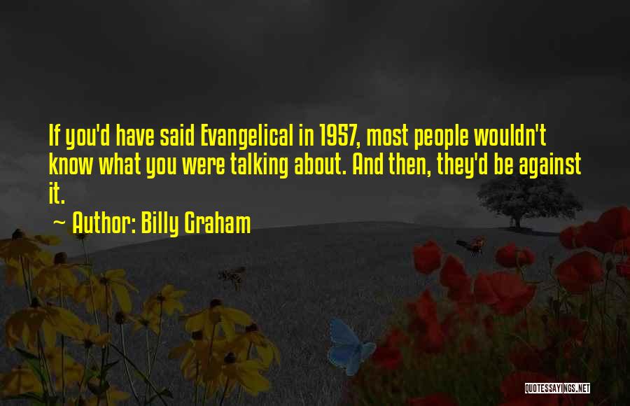 Billy Graham Quotes: If You'd Have Said Evangelical In 1957, Most People Wouldn't Know What You Were Talking About. And Then, They'd Be