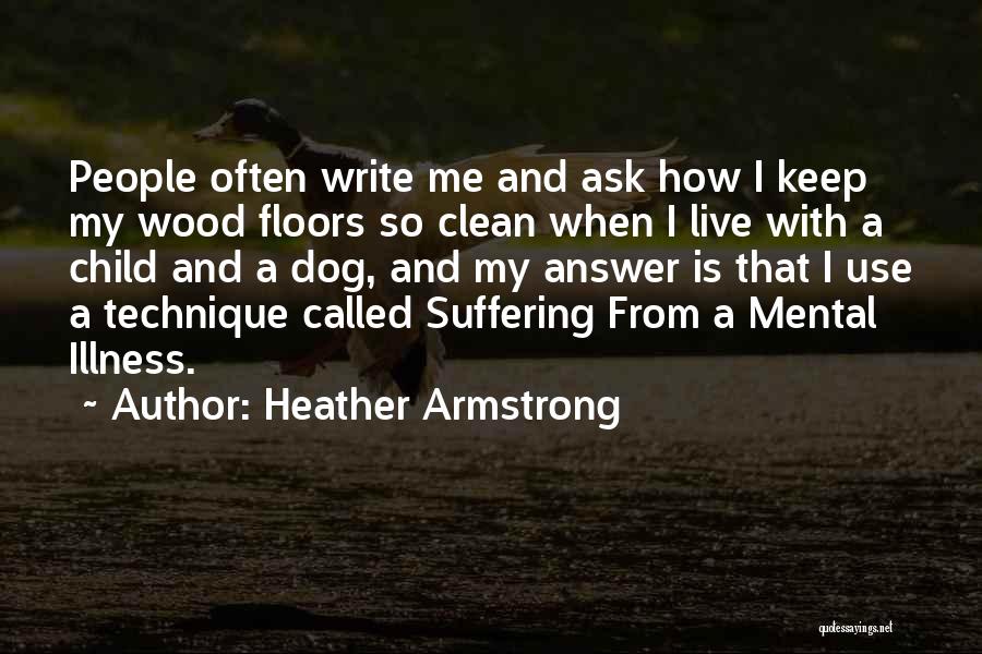 Heather Armstrong Quotes: People Often Write Me And Ask How I Keep My Wood Floors So Clean When I Live With A Child