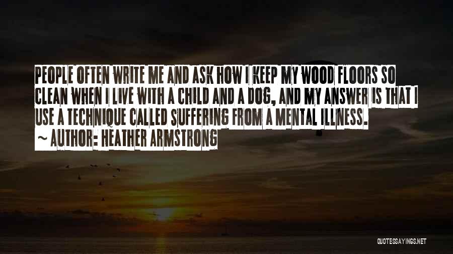 Heather Armstrong Quotes: People Often Write Me And Ask How I Keep My Wood Floors So Clean When I Live With A Child