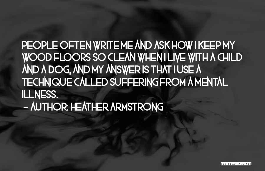 Heather Armstrong Quotes: People Often Write Me And Ask How I Keep My Wood Floors So Clean When I Live With A Child