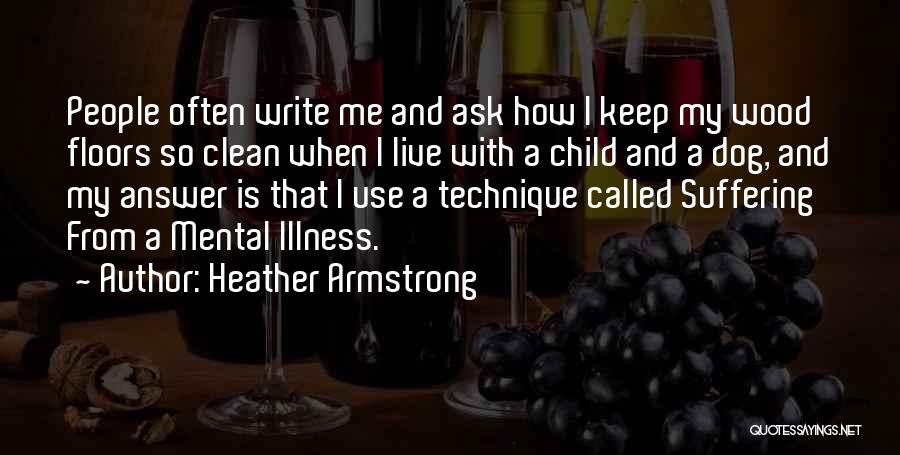 Heather Armstrong Quotes: People Often Write Me And Ask How I Keep My Wood Floors So Clean When I Live With A Child