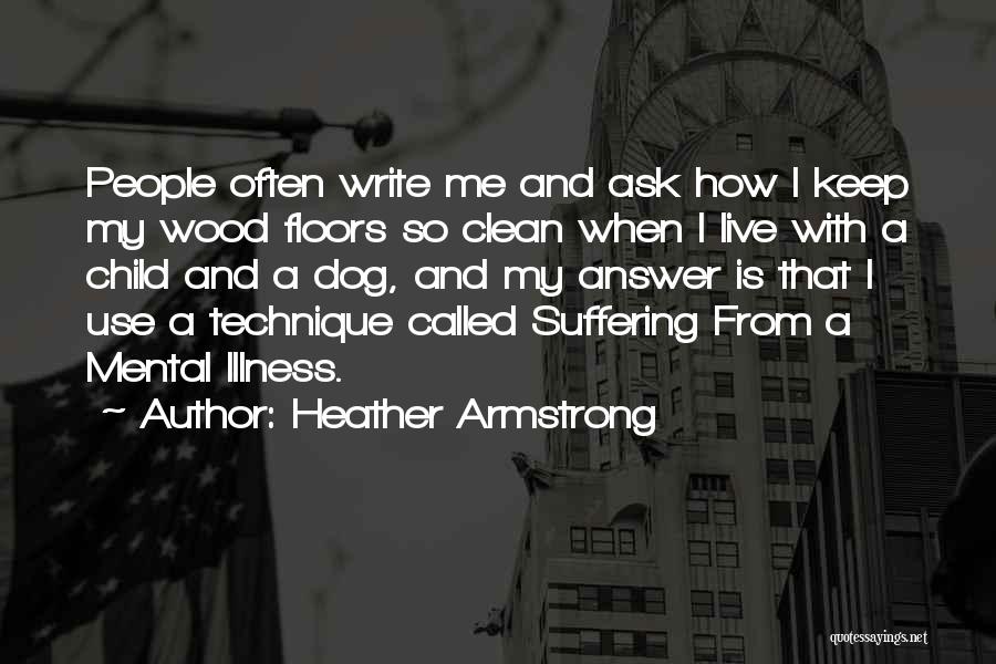 Heather Armstrong Quotes: People Often Write Me And Ask How I Keep My Wood Floors So Clean When I Live With A Child