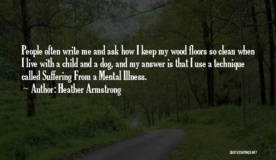 Heather Armstrong Quotes: People Often Write Me And Ask How I Keep My Wood Floors So Clean When I Live With A Child