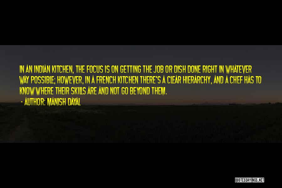 Manish Dayal Quotes: In An Indian Kitchen, The Focus Is On Getting The Job Or Dish Done Right In Whatever Way Possible; However,